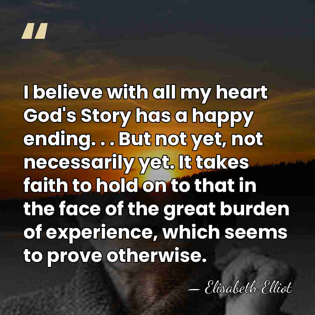 I believe with all my heart God's Story has a happy ending.&hellip; - Elisabeth Elliot