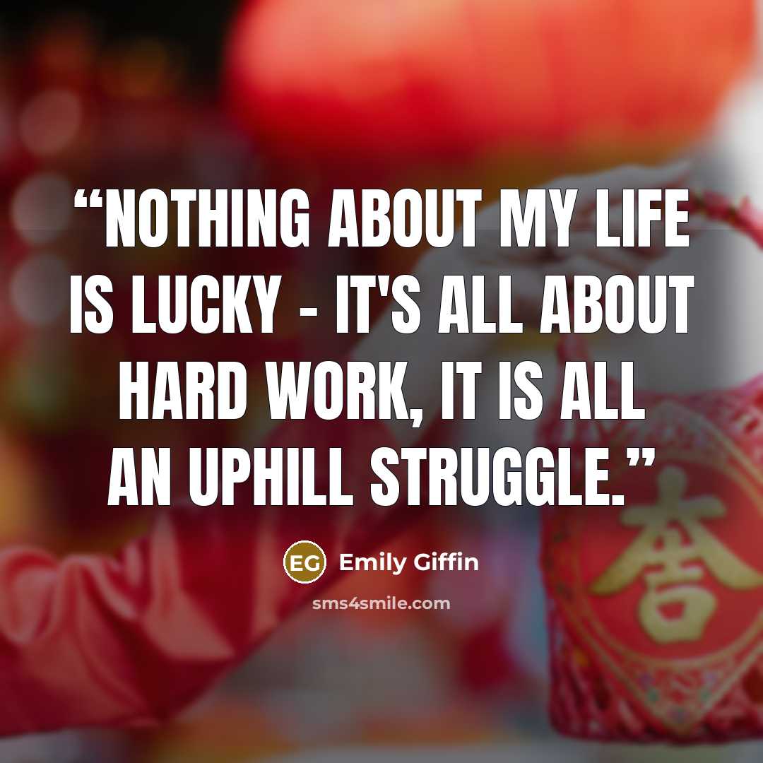 “Nothing about my life is lucky - it's all about hard work, it is all an uphill struggle.” quote by Emily Giffin