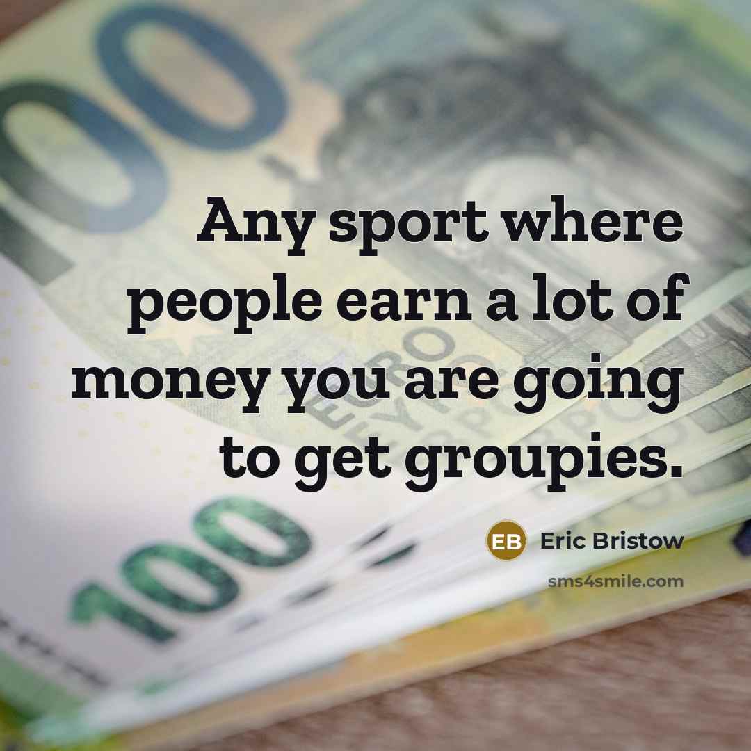 “Any sport where people earn a lot of money you…” quote by Eric Bristow