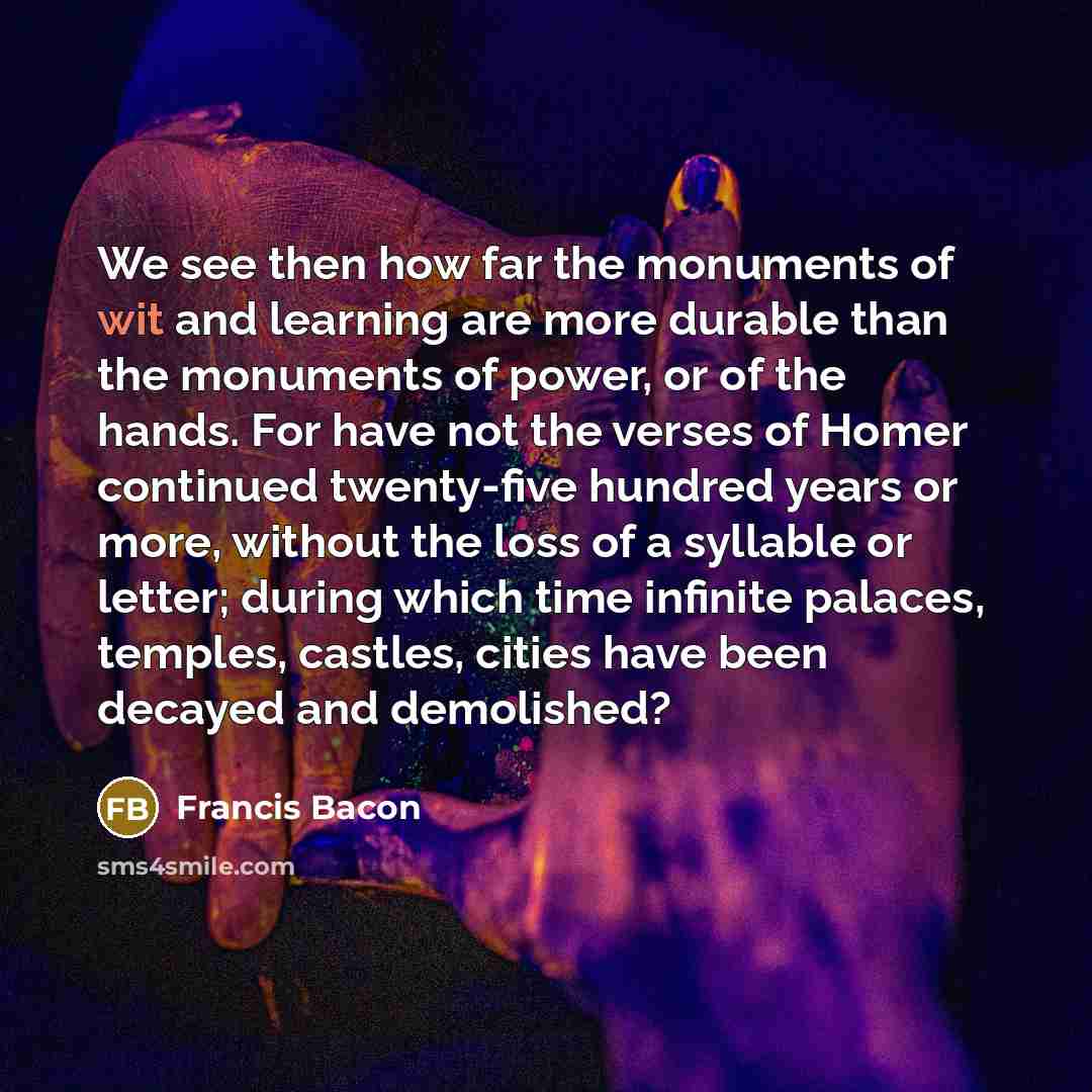 “We see then how far the monuments of wit and…” quote by Francis Bacon