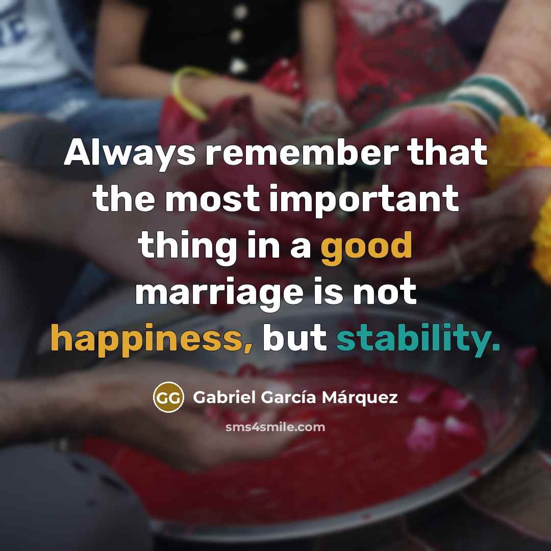 “Always remember that the most important thing in a good marriage is not happiness, but stability.” quote by Gabriel Garcia Marquez