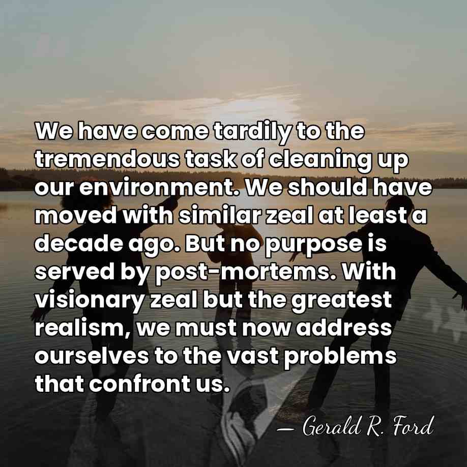 We have come tardily to the tremendous task of cleaning up our&hellip; - Gerald R. Ford