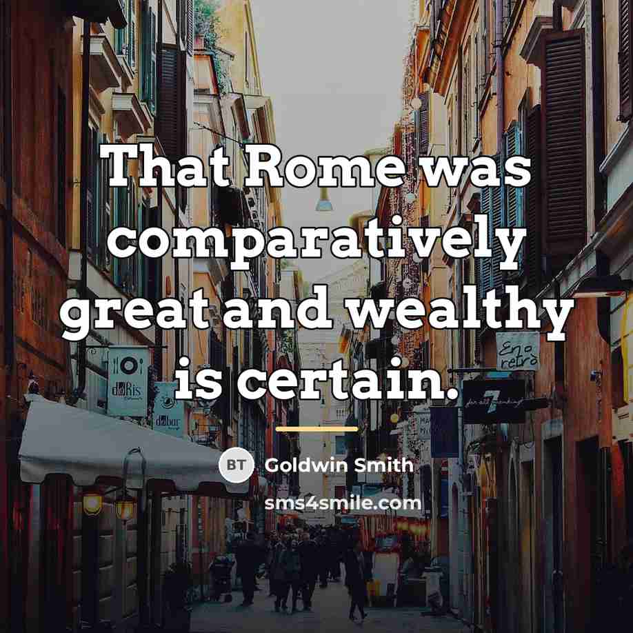“That Rome was comparatively great and wealthy is certain.…” quote by Goldwin Smith