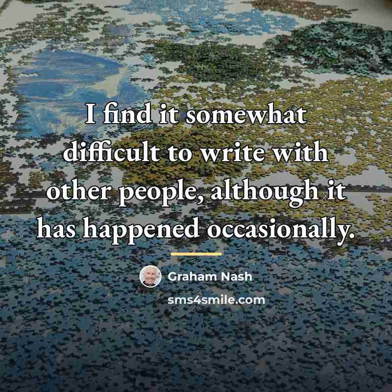 “I find it somewhat difficult to write with other people,…” quote by Graham Nash