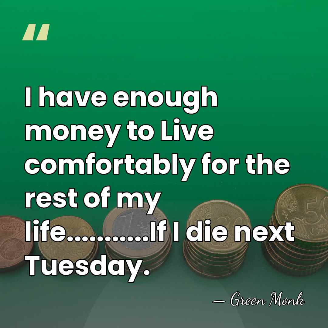 I have enough money to Live comfortably for the rest of my&hellip; - Green Monk