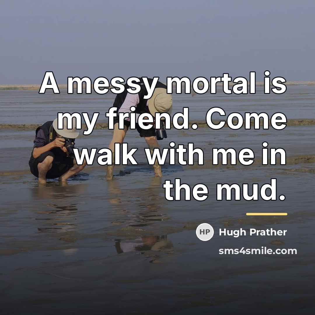 “A messy mortal is my friend. Come walk with me…” quote by Hugh Prather