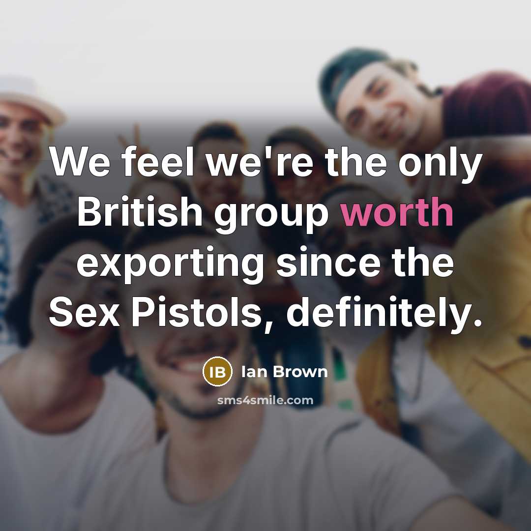 “We feel we're the only British group worth exporting since…” quote by Ian Brown