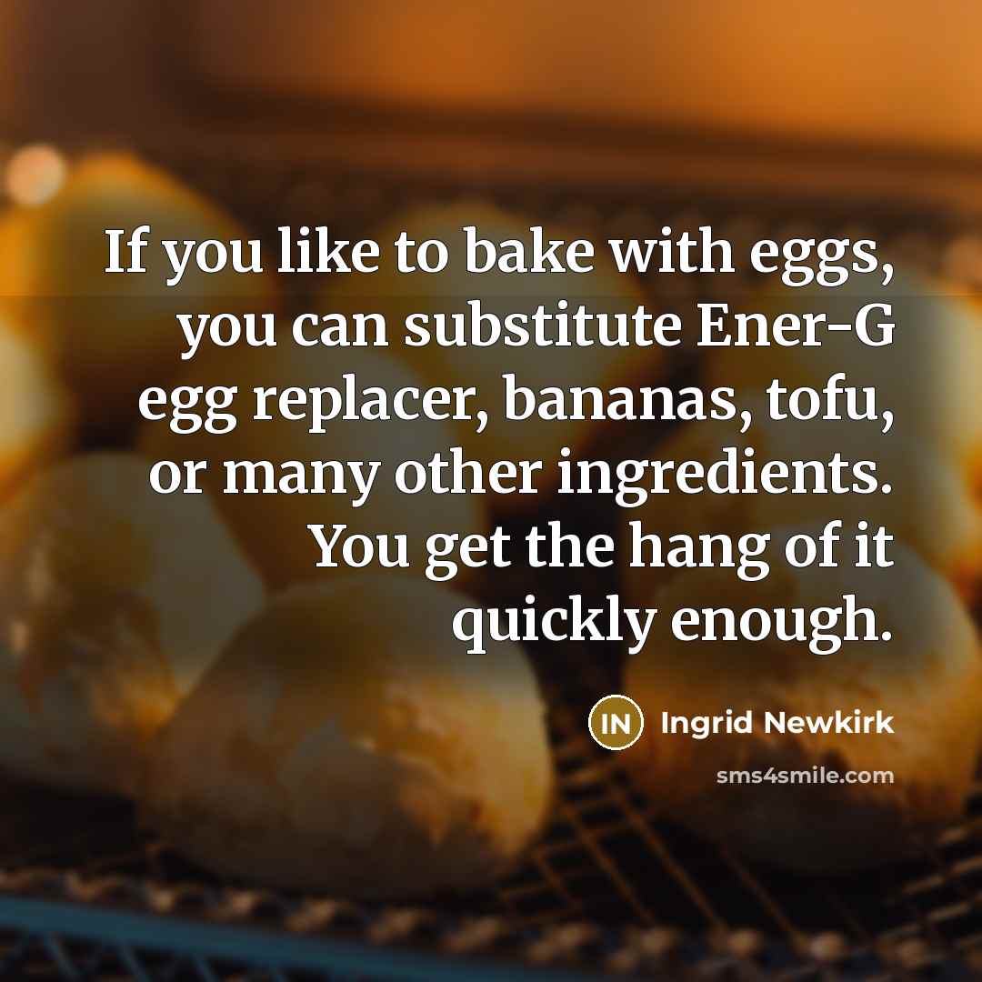 “If you like to bake with eggs, you can substitute…” quote by Ingrid Newkirk