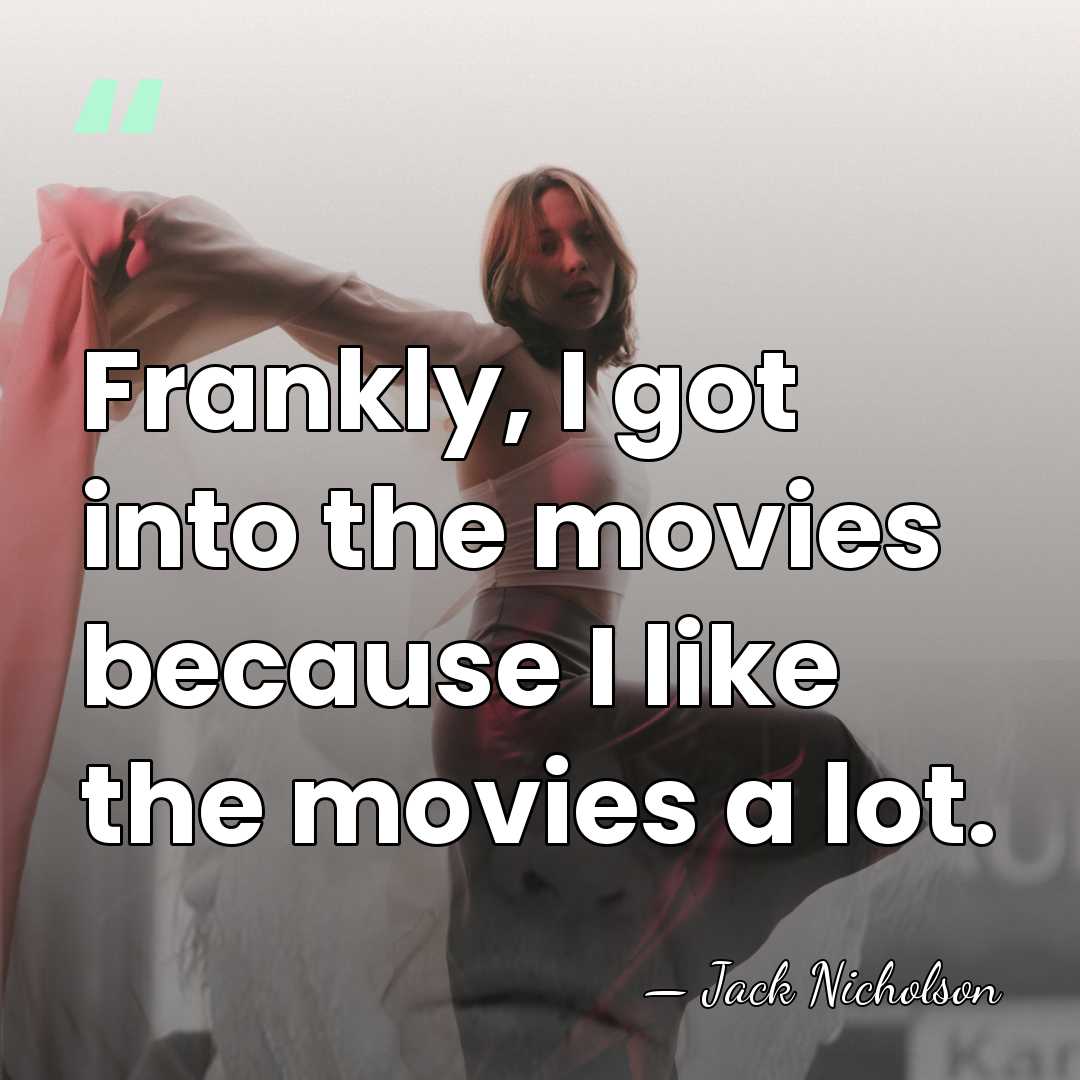 Frankly, I got into the movies because I like the movies a&hellip; - Jack Nicholson