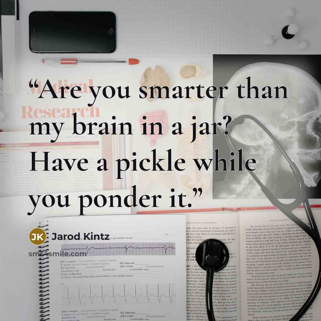 “Are you smarter than my brain in a jar? Have a pickle while you ponder it.” quote by Jarod Kintz