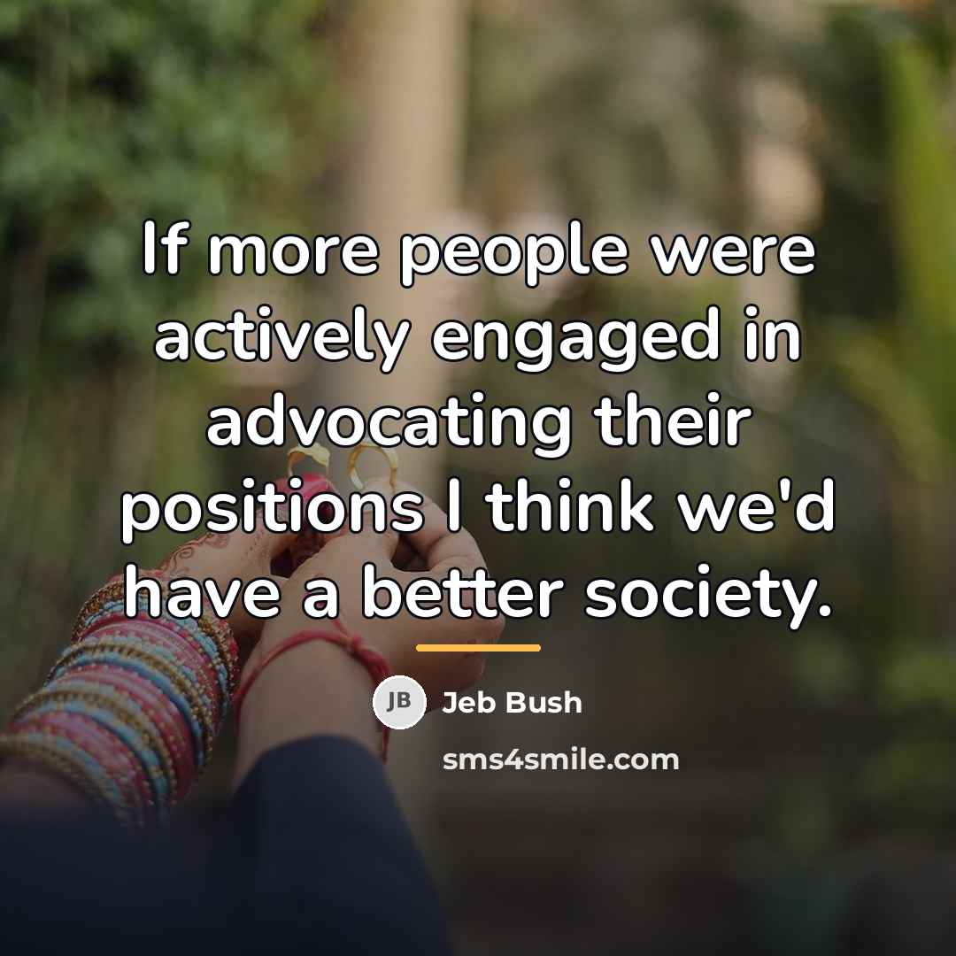 “If more people were actively engaged in advocating their positions…” quote by Jeb Bush