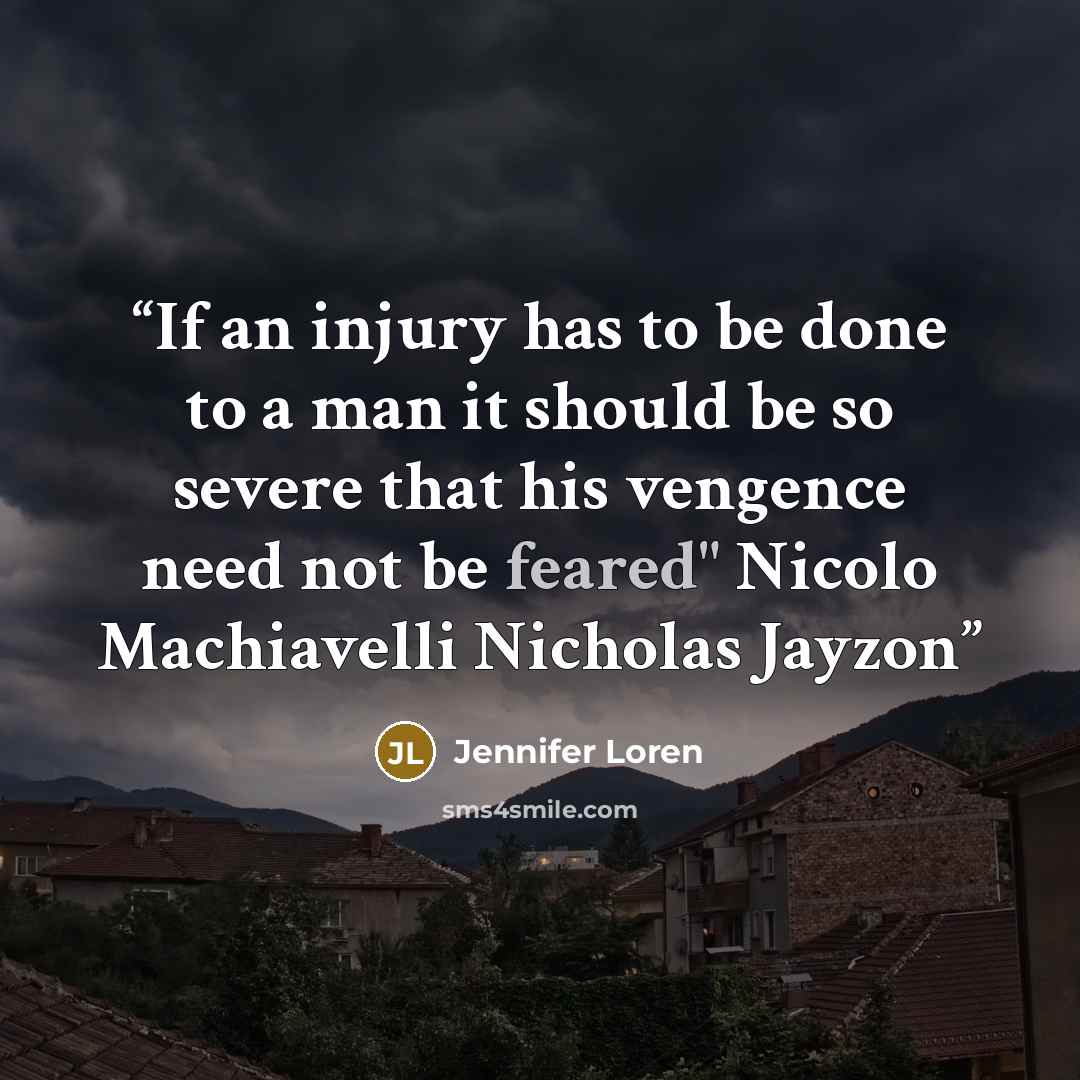 “If an injury has to be done to a man it should be so severe that his vengence need not be feared" Nicolo Machiavelli Nicholas Jayzon” quote by Jennifer Loren