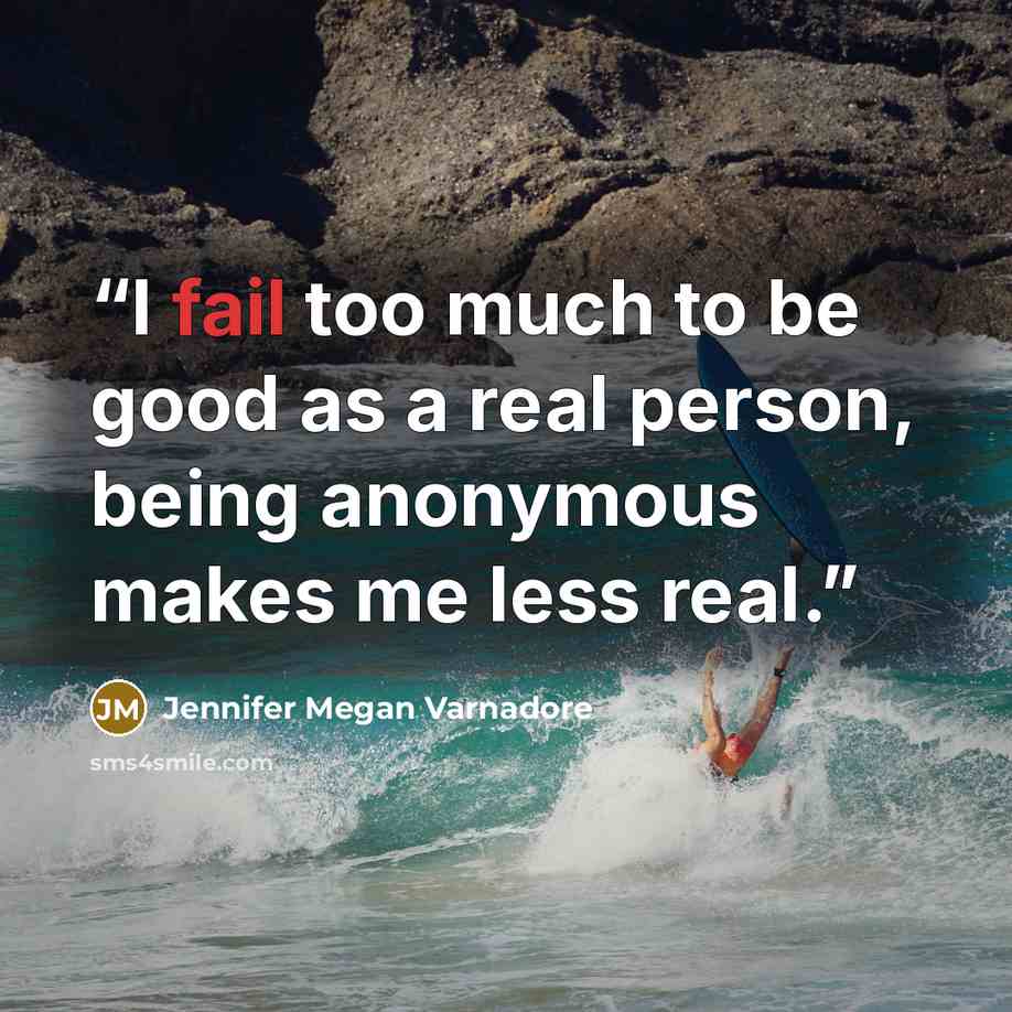 “I fail too much to be good as a real person, being anonymous makes me less real.” quote by Jennifer Megan Varnadore