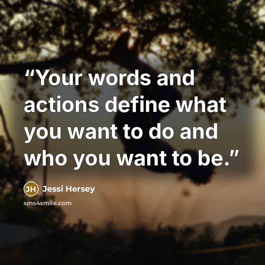 “Your words and actions define what you want to do and who you want to be.” quote by Jessi Hersey