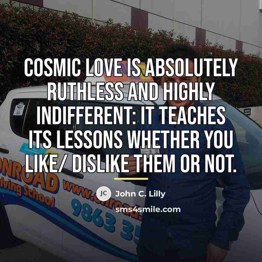 “Cosmic love is absolutely Ruthless and Highly Indifferent: it teaches…” quote by John C. Lilly