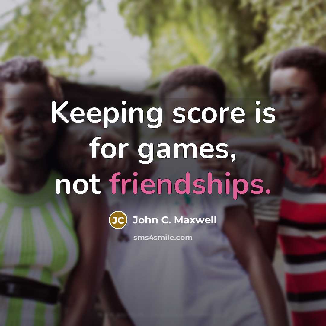 “Keeping score is for games, not friendships.” quote by John C. Maxwell