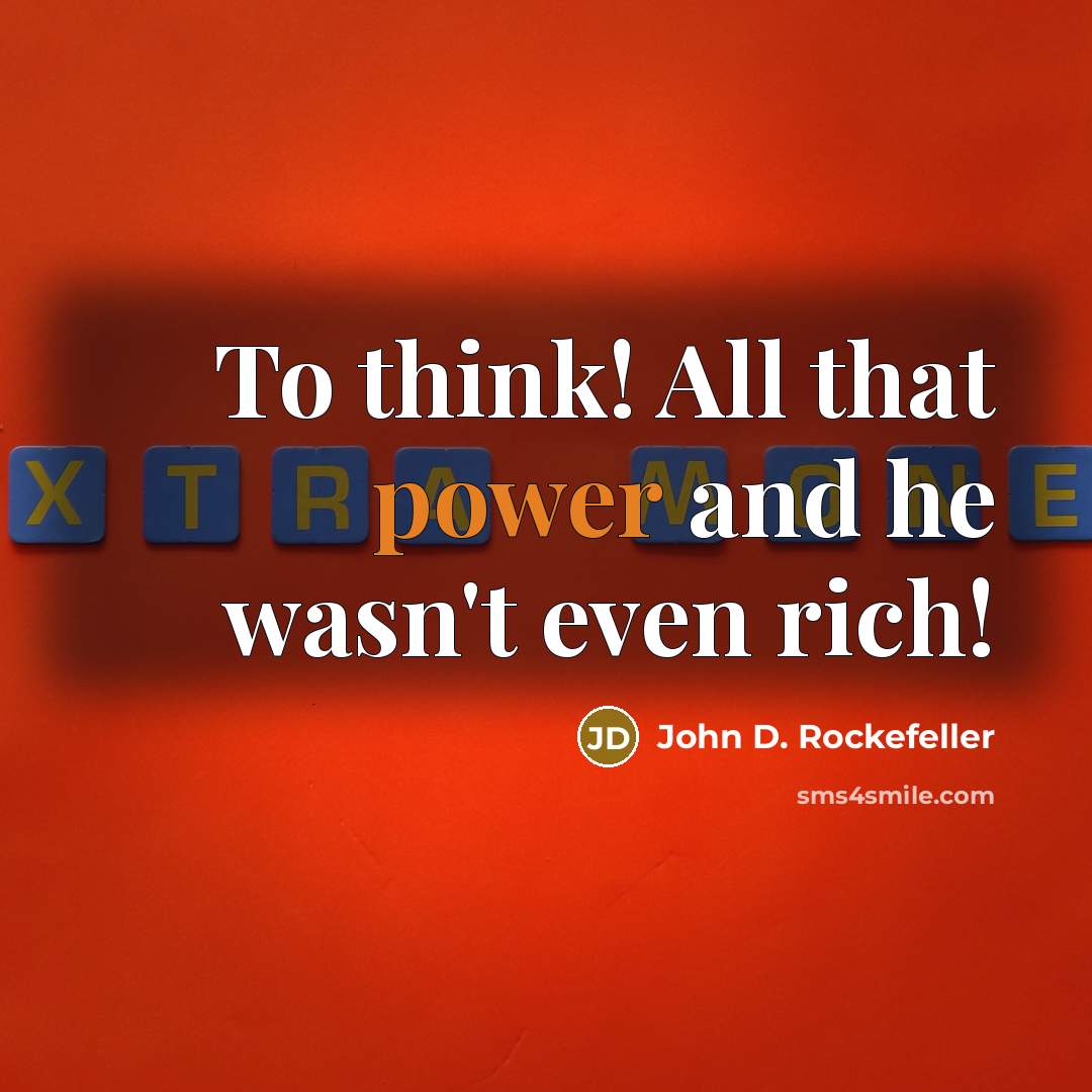 “To think! All that power and he wasn't even rich!…” quote by John D. Rockefeller