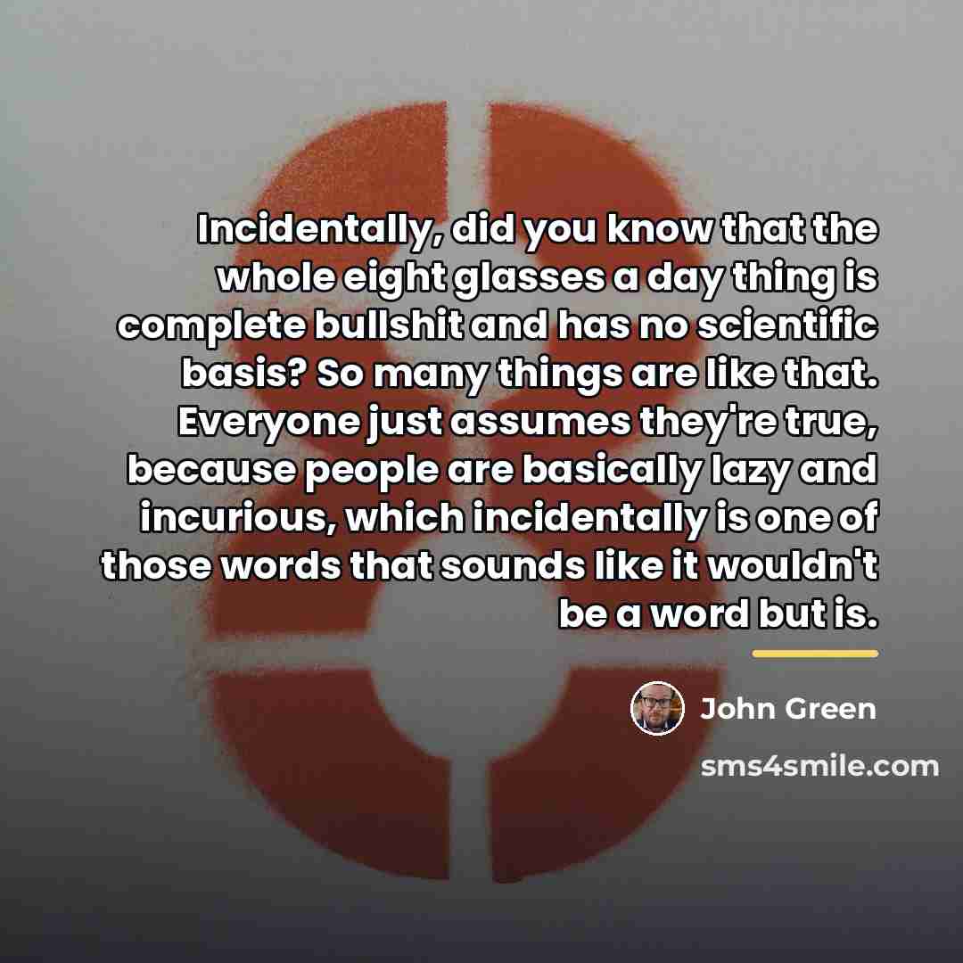 “Incidentally, did you know that the whole eight glasses a…” quote by John Green