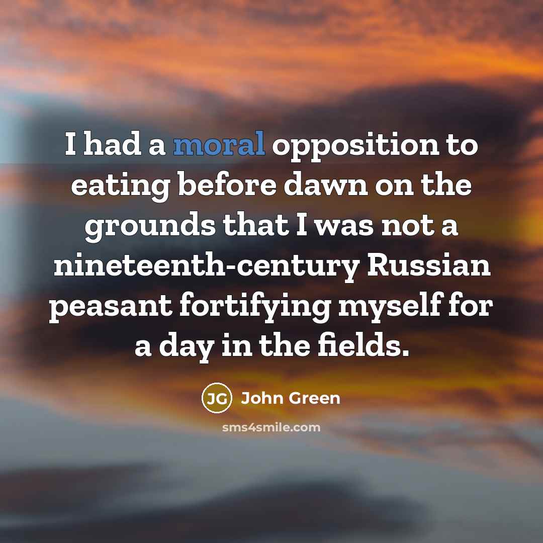 “I had a moral opposition to eating before dawn on…” quote by John Green