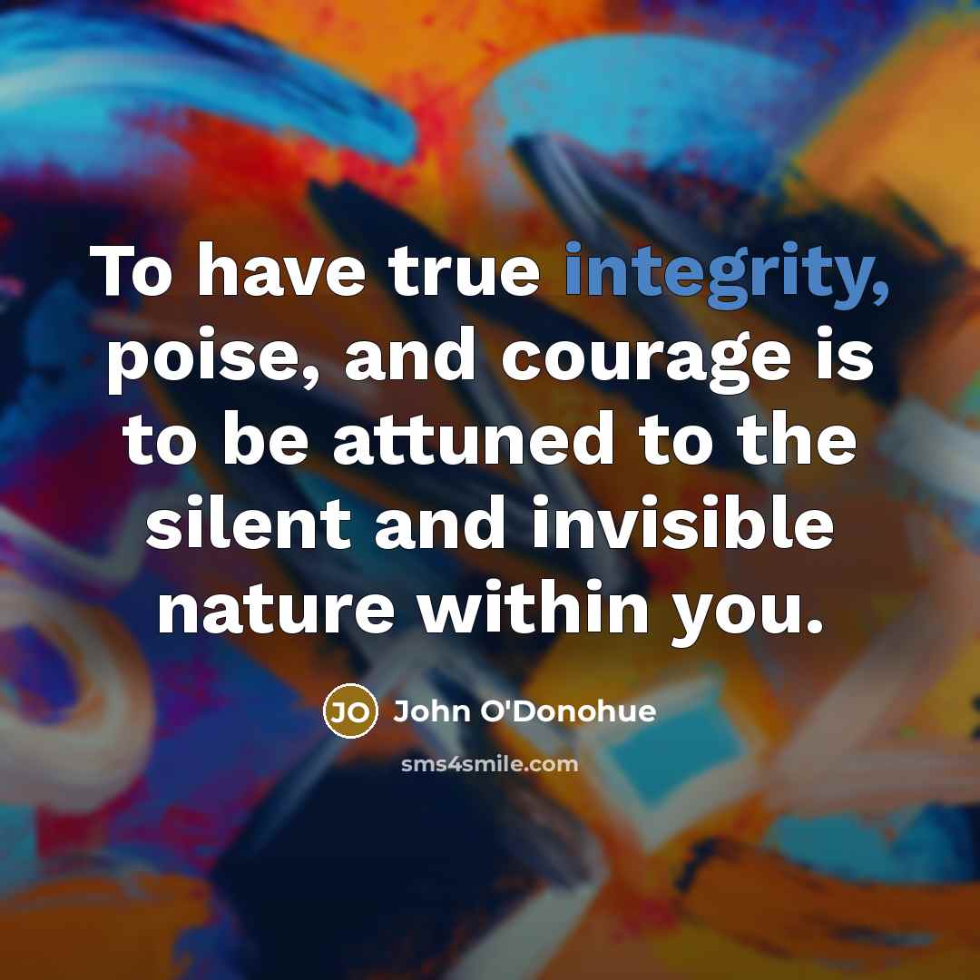 “To have true integrity, poise, and courage is to be…” quote by John O'Donohue