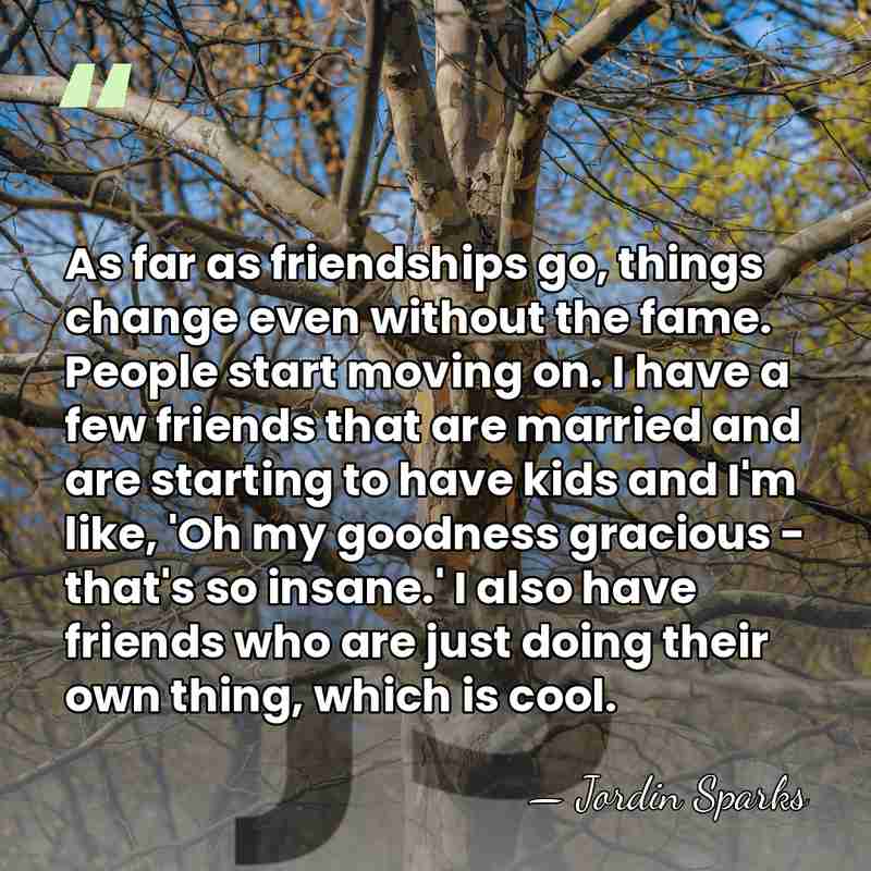 As far as friendships go, things change even without the fame. People&hellip; - Jordin Sparks
