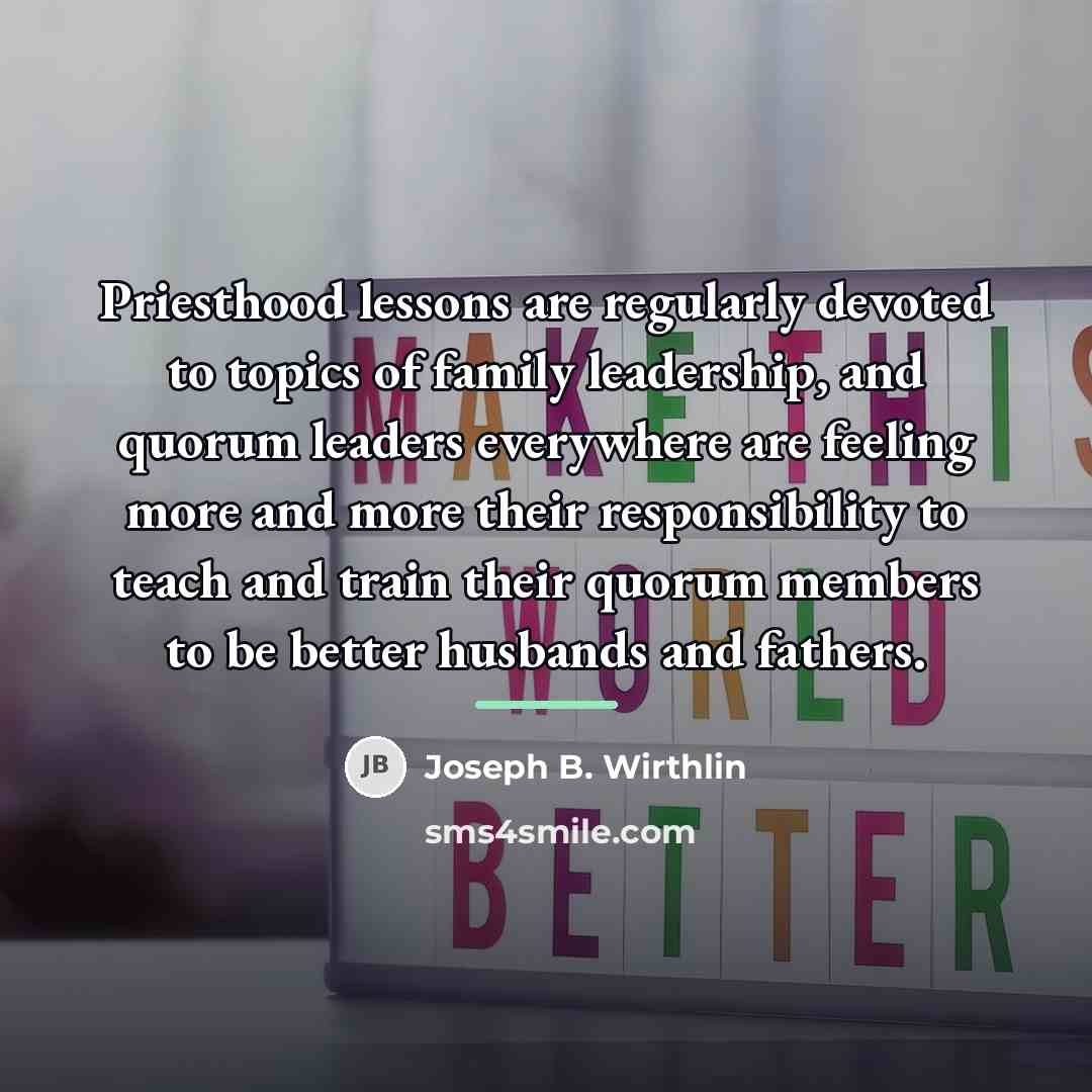 “Priesthood lessons are regularly devoted to topics of family leadership,…” quote by Joseph B. Wirthlin