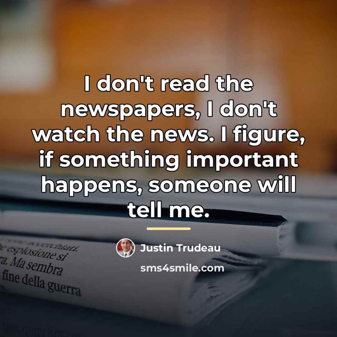 “I don't read the newspapers, I don't watch the news.…” quote by Justin Trudeau