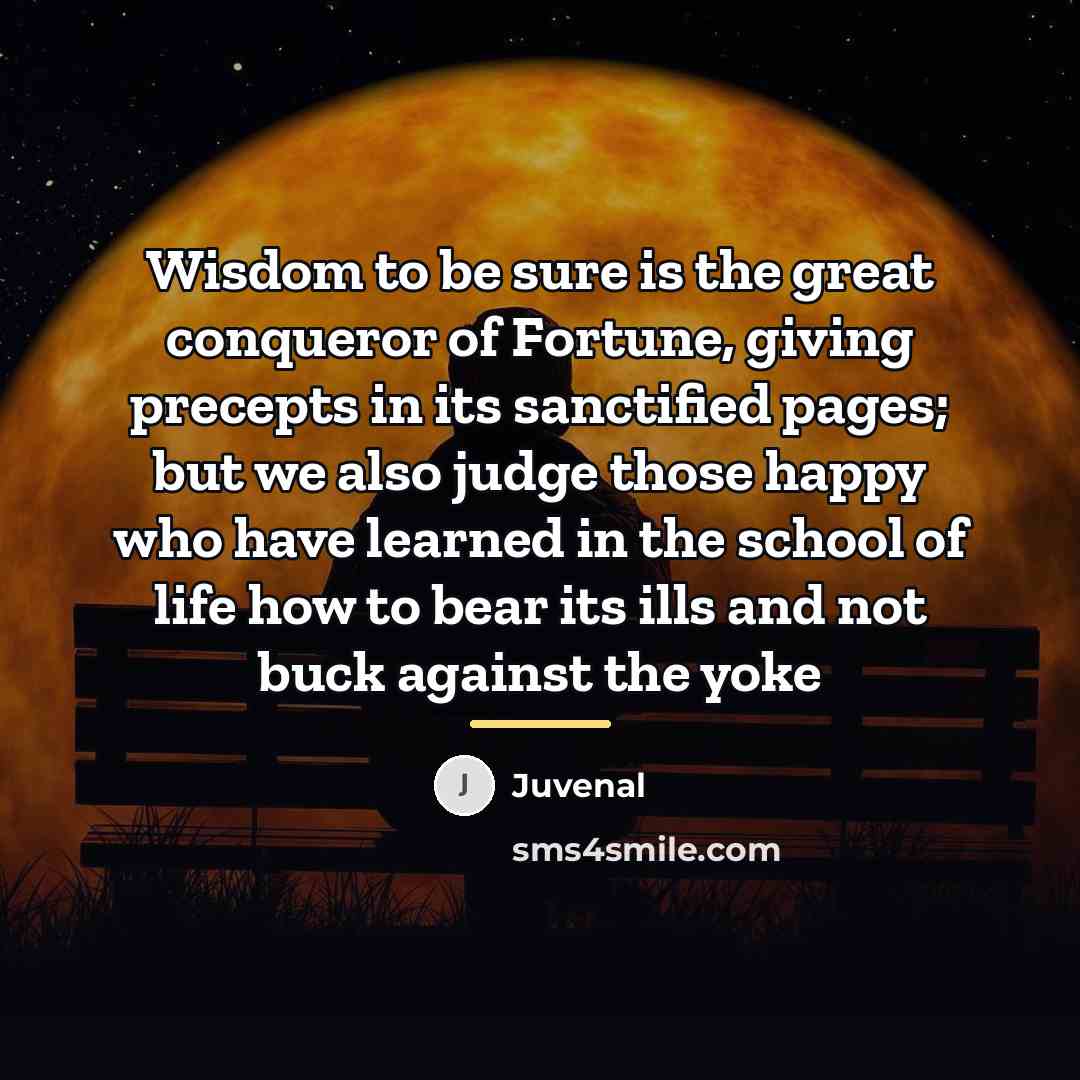 “Wisdom to be sure is the great conqueror of Fortune,…” quote by Juvenal