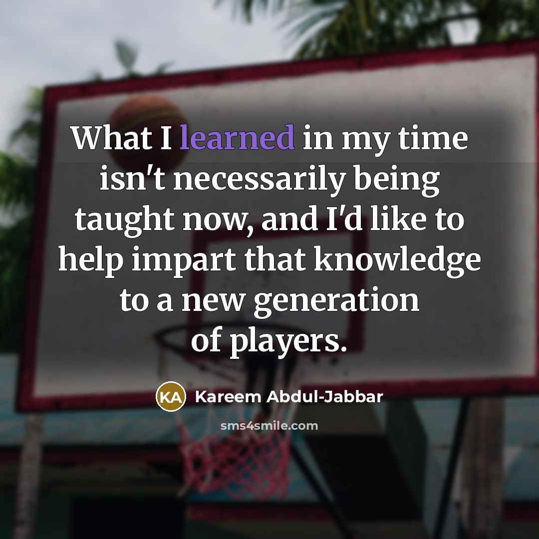 “What I learned in my time isn't necessarily being taught…” quote by Kareem Abdul-Jabbar