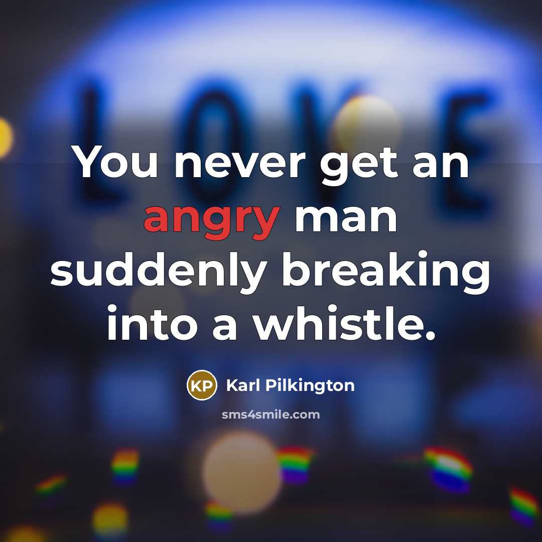“You never get an angry man suddenly breaking into a…” quote by Karl Pilkington