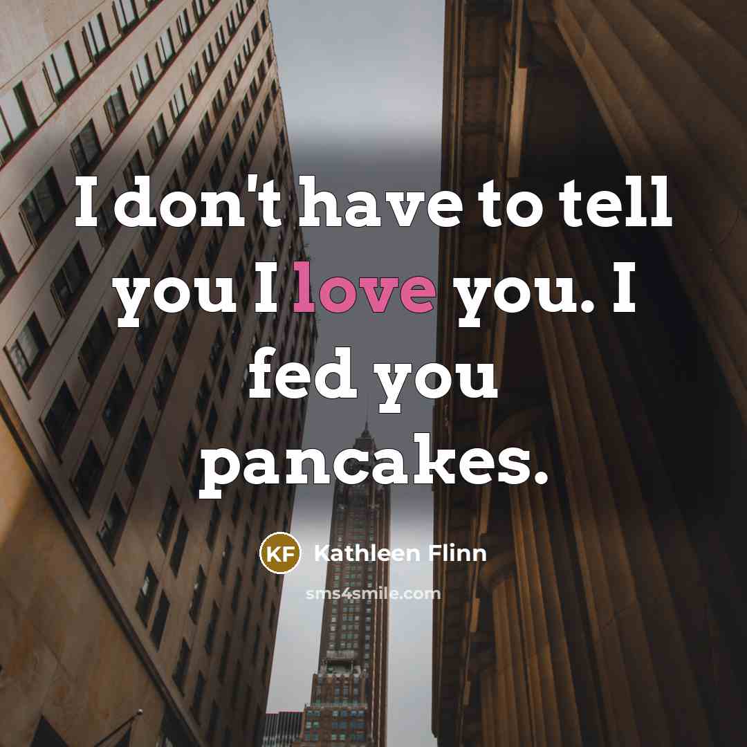 “I don't have to tell you I love you. I…” quote by Kathleen Flinn