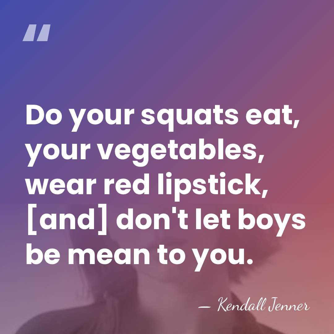 Do your squats eat, your vegetables, wear red lipstick, [and] don't let&hellip; - Kendall Jenner