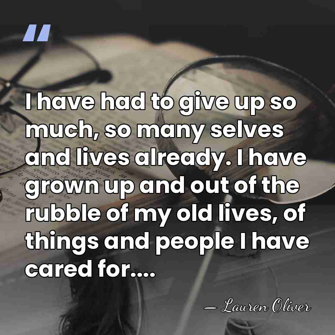 I have had to give up so much, so many selves and&hellip; - Lauren Oliver