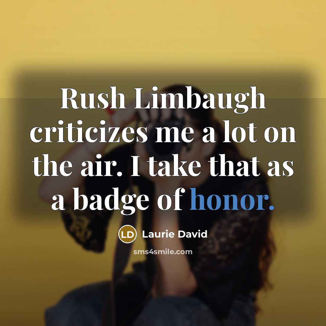 “Rush Limbaugh criticizes me a lot on the air. I…” quote by Laurie David