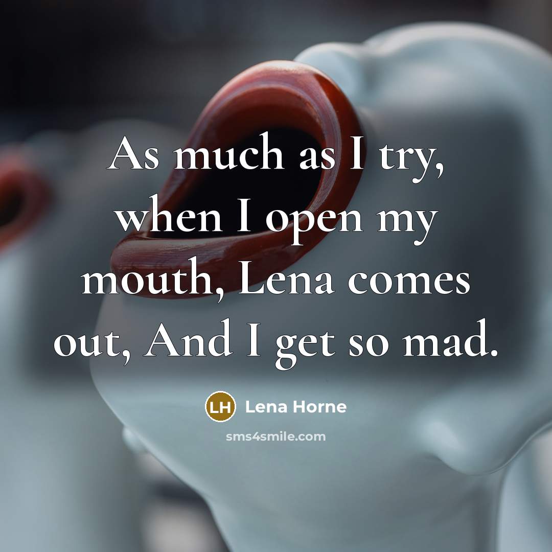 “As much as I try, when I open my mouth, Lena comes out, And I get so mad.” quote by Lena Horne