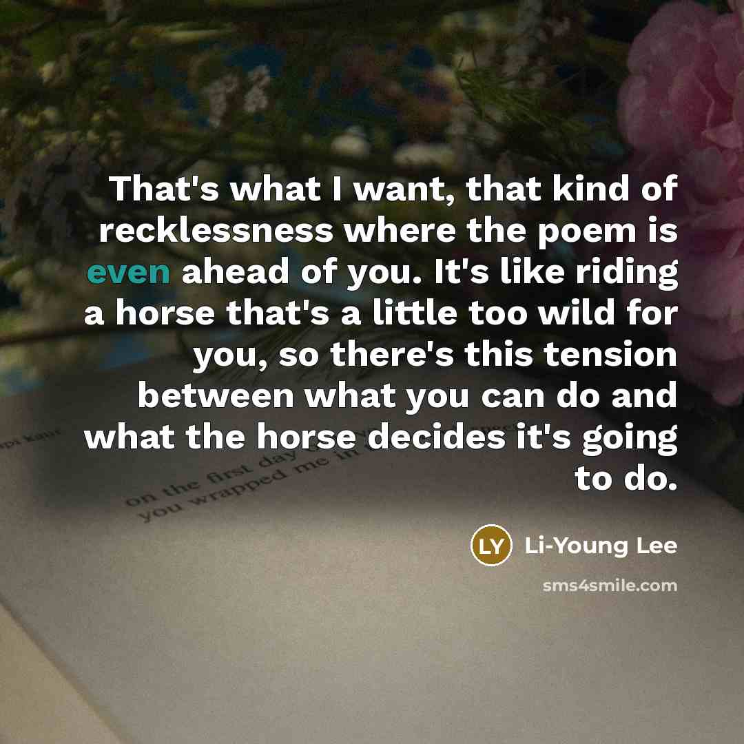 “That's what I want, that kind of recklessness where the…” quote by Li-Young Lee