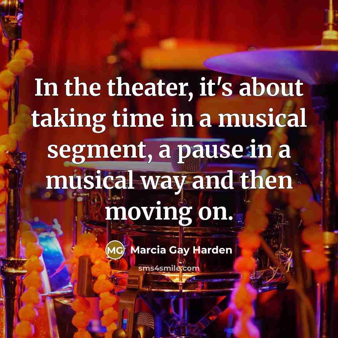 “In the theater, it's about taking time in a musical…” quote by Marcia Gay Harden