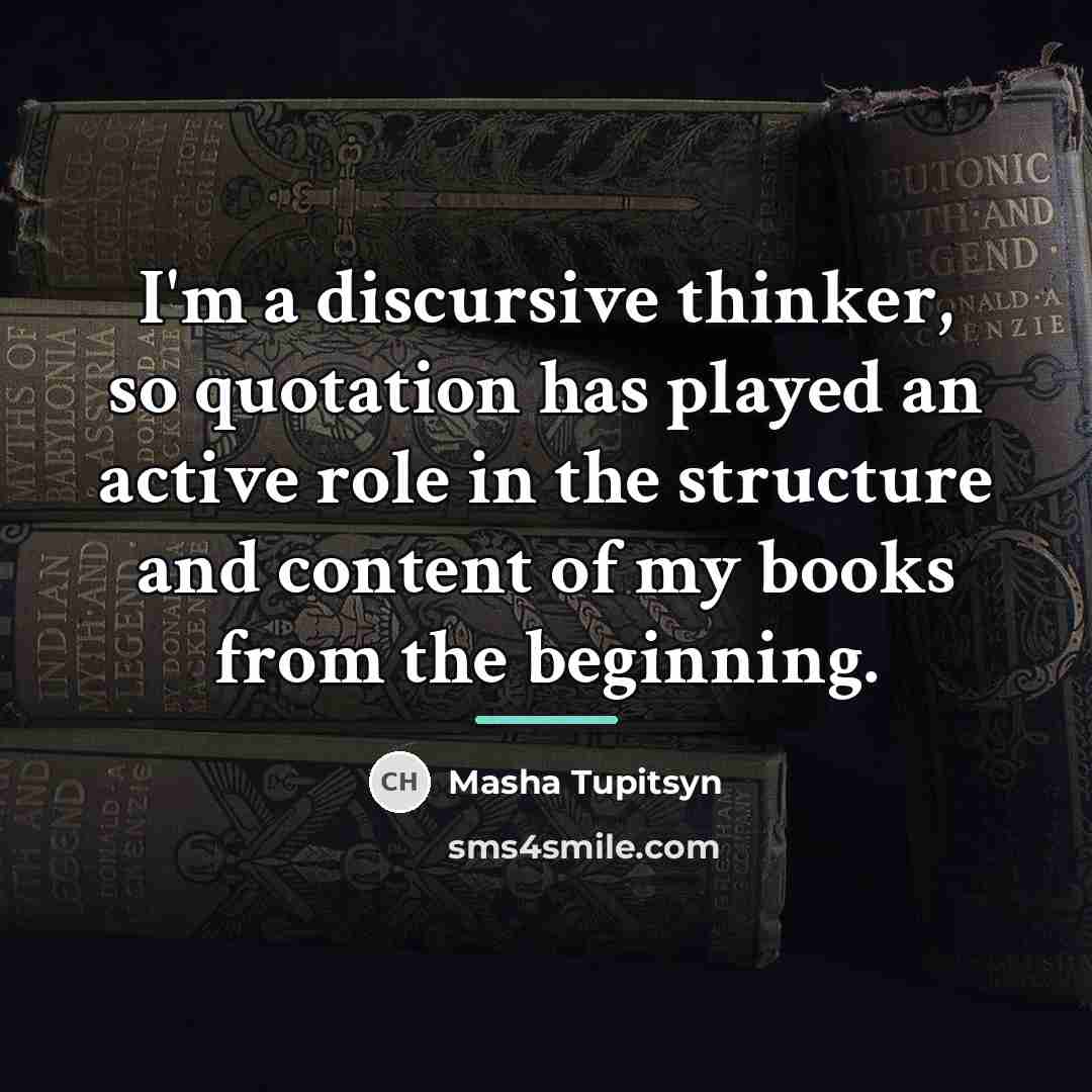 “I'm a discursive thinker, so quotation has played an active…” quote by Masha Tupitsyn
