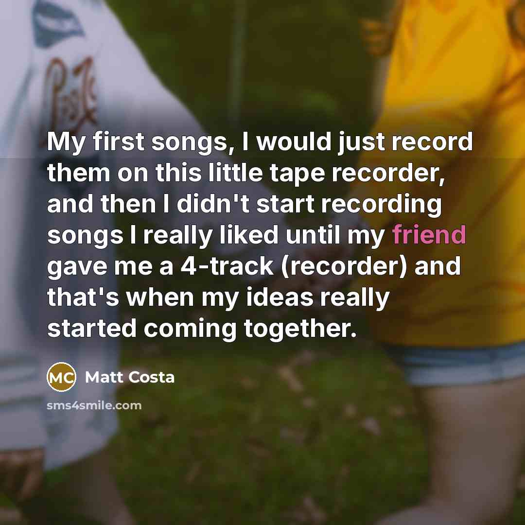 “My first songs, I would just record them on this…” quote by Matt Costa