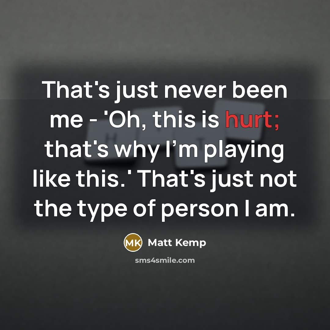 “That's just never been me - 'Oh, this is hurt;…” quote by Matt Kemp