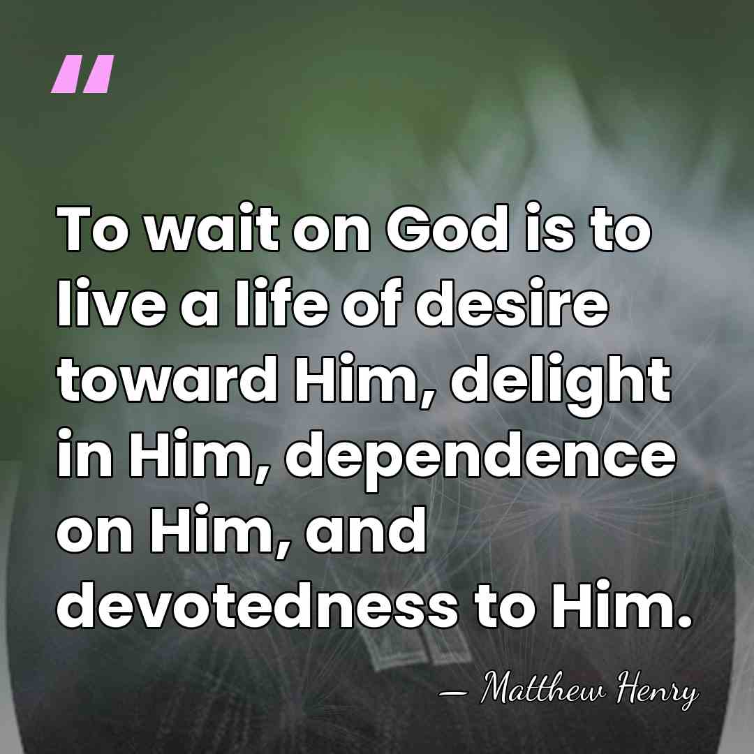To wait on God is to live a life of desire toward&hellip; - Matthew Henry