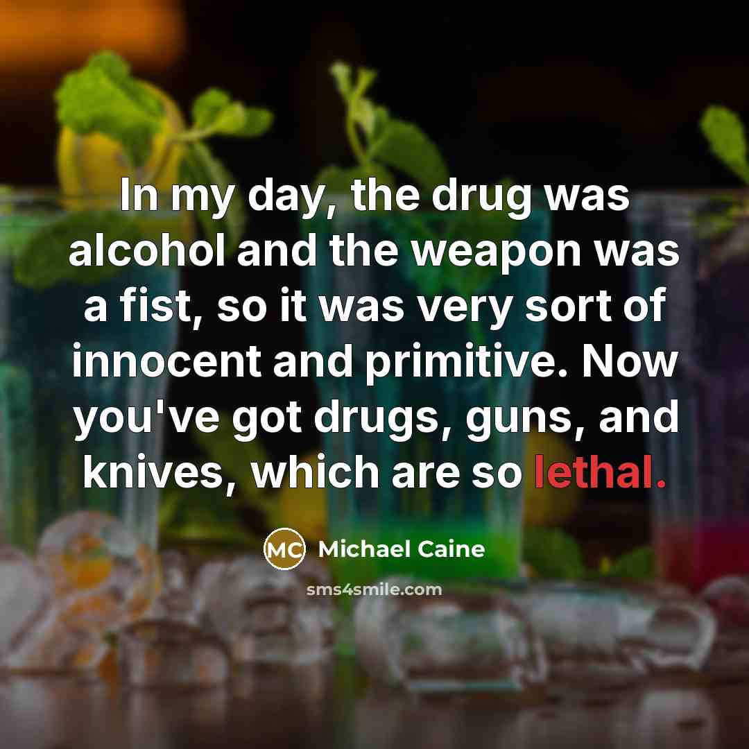 “In my day, the drug was alcohol and the weapon…” quote by Michael Caine