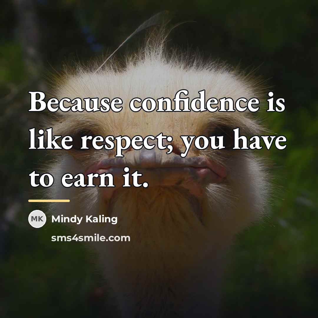 “Because confidence is like respect; you have to earn it.…” quote by Mindy Kaling