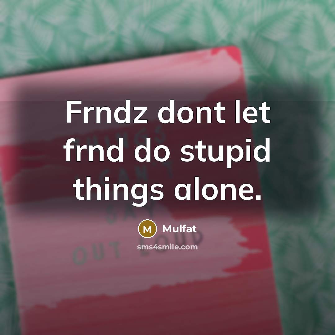 “Frndz dont let frnd do stupid things alone.…” quote by Mulfat