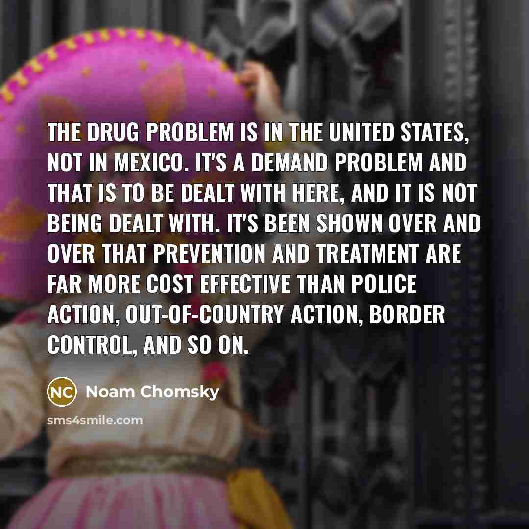 “The drug problem is in the United States, not in…” quote by Noam Chomsky