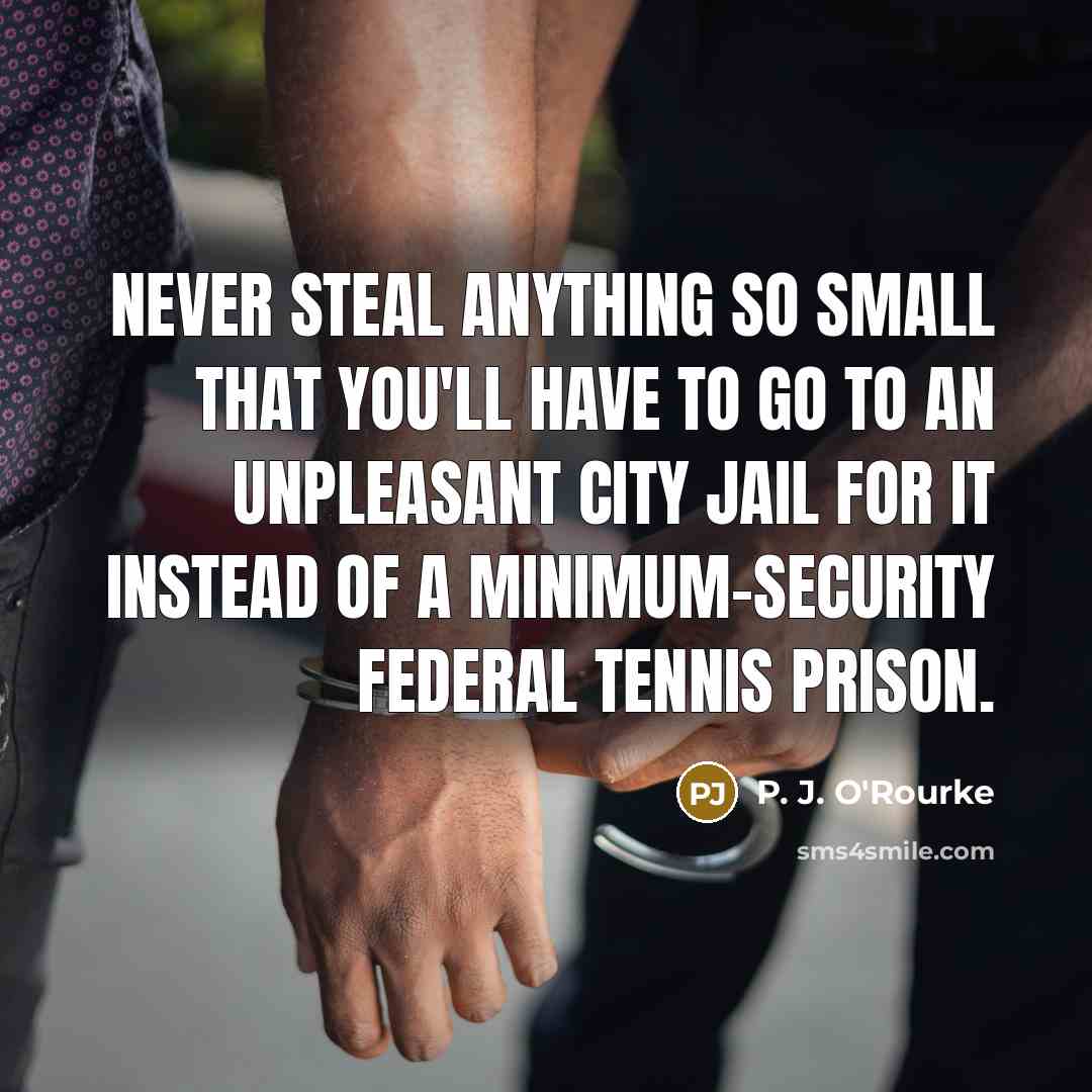 “Never steal anything so small that you'll have to go…” quote by P. J. O'Rourke
