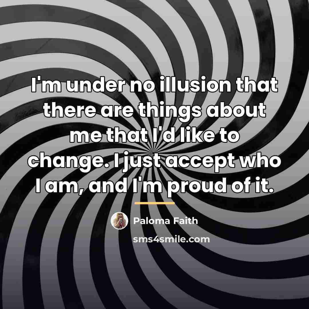 “I'm under no illusion that there are things about me…” quote by Paloma Faith