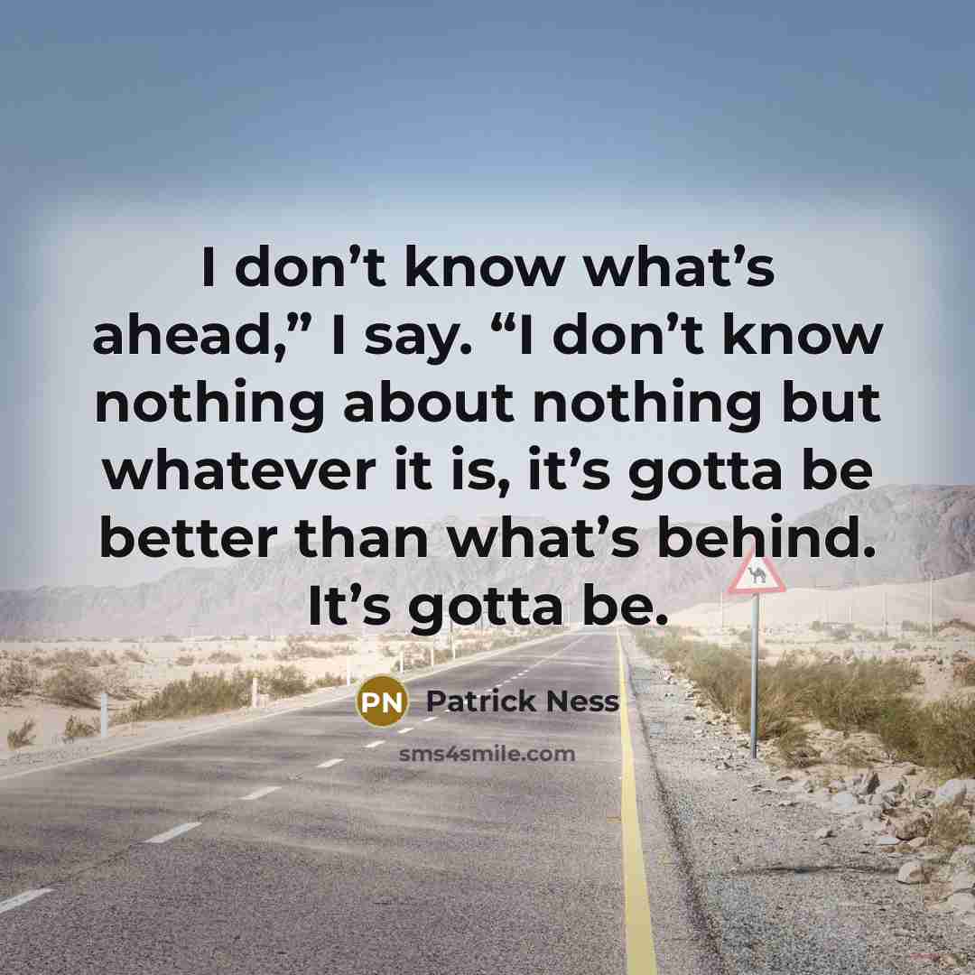 “I don’t know what’s ahead,” I say. “I don’t know…” quote by Patrick Ness