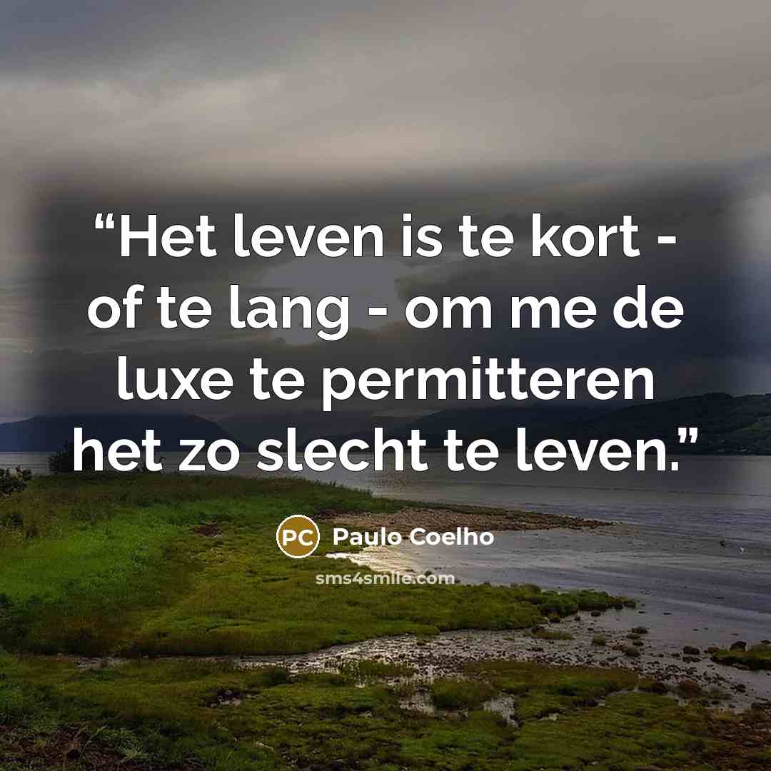 “Het leven is te kort - of te lang - om me de luxe te permitteren het zo slecht te leven.” quote by Paulo Coelho