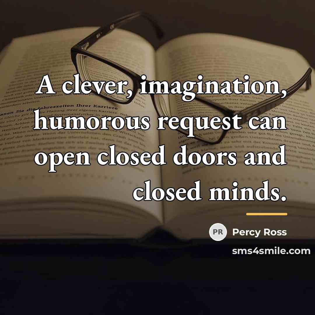 “A clever, imagination, humorous request can open closed doors and…” quote by Percy Ross
